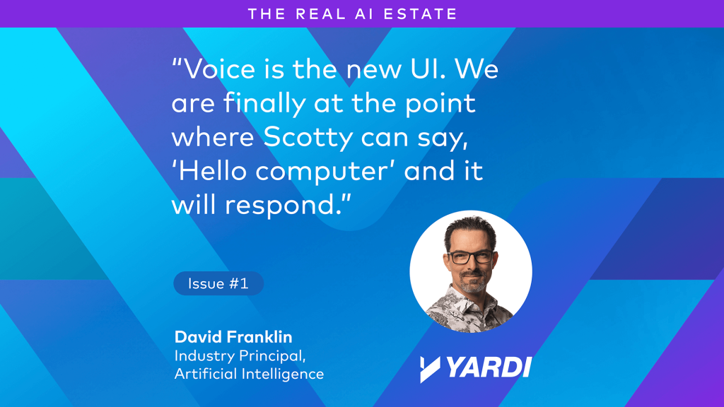 David Franklin, Industry Principal, Yardi Systems. "Voice is the new UI. We are finally at the point where Scotty can say, "Hello, computer," and it will respond."