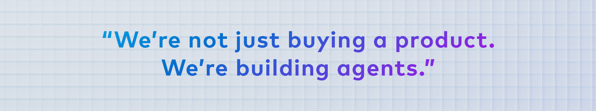 Stylized quote graphic reading "We're not just buying a product. We're building agents."